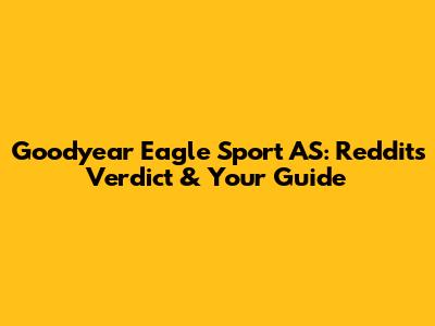 Goodyear Eagle Sport AS: Reddit's Verdict & Your Guide