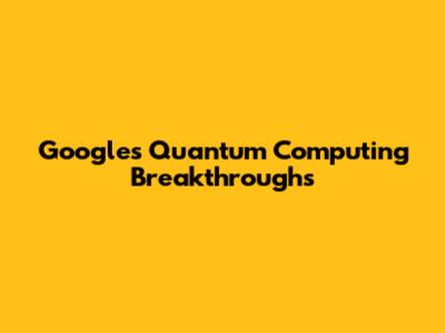 Google's Quantum Computing Breakthroughs