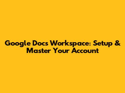 Google Docs Workspace: Setup & Master Your Account