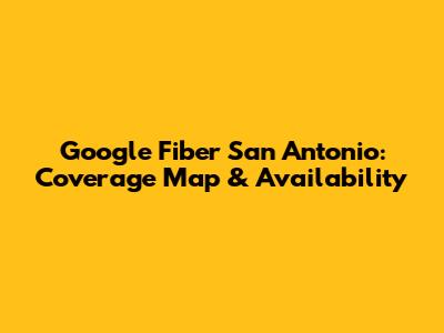 Google Fiber San Antonio: Coverage Map & Availability