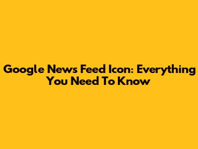 Google News Feed Icon: Everything You Need To Know