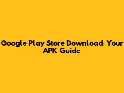 Google Play Store Download: Your APK Guide