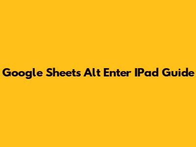 Google Sheets Alt Enter IPad Guide