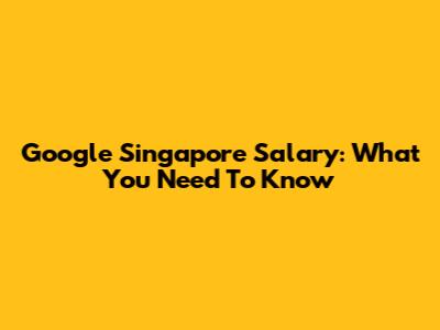 Google Singapore Salary: What You Need To Know