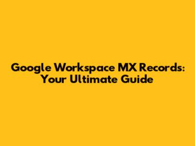 Google Workspace MX Records: Your Ultimate Guide
