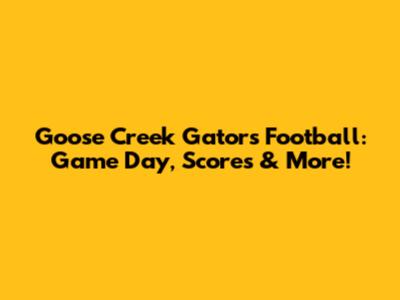 Goose Creek Gators Football: Game Day, Scores & More!
