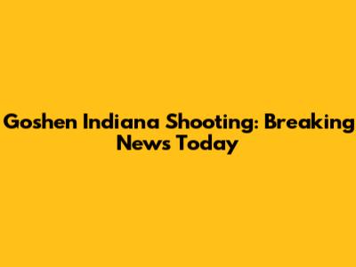 Goshen Indiana Shooting: Breaking News Today