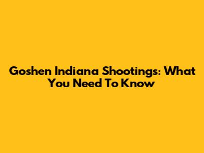 Goshen Indiana Shootings: What You Need To Know