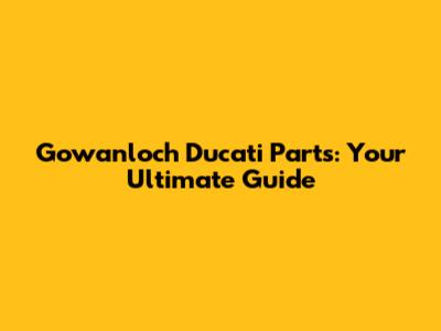 Gowanloch Ducati Parts: Your Ultimate Guide