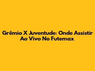 Grêmio X Juventude: Onde Assistir Ao Vivo No Futemax