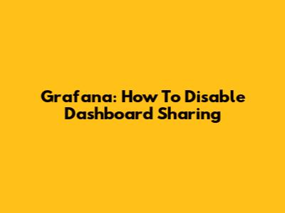 Grafana: How To Disable Dashboard Sharing