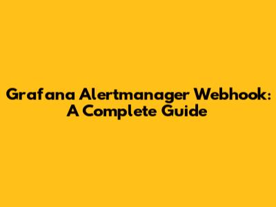 Grafana Alertmanager Webhook: A Complete Guide