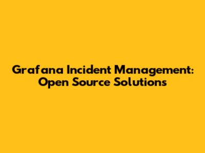 Grafana Incident Management: Open Source Solutions