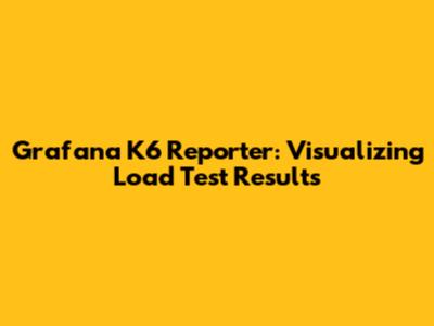 Grafana K6 Reporter: Visualizing Load Test Results