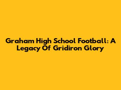 Graham High School Football: A Legacy Of Gridiron Glory
