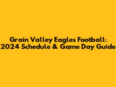 Grain Valley Eagles Football: 2024 Schedule & Game Day Guide