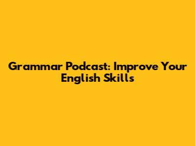Grammar Podcast: Improve Your English Skills
