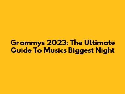 Grammys 2023: The Ultimate Guide To Music's Biggest Night