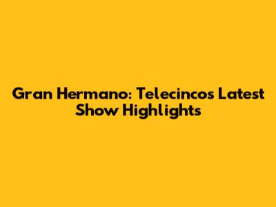 Gran Hermano: Telecinco's Latest Show Highlights