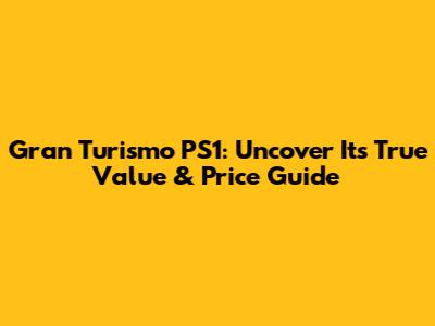 Gran Turismo PS1: Uncover Its True Value & Price Guide