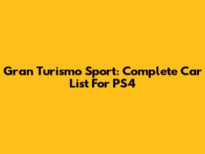Gran Turismo Sport: Complete Car List For PS4