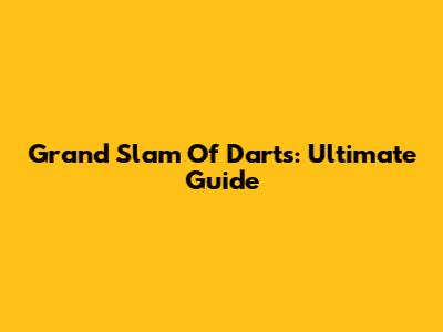 Grand Slam Of Darts: Ultimate Guide