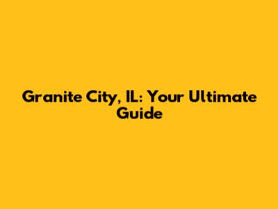 Granite City, IL: Your Ultimate Guide
