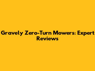 Gravely Zero-Turn Mowers: Expert Reviews