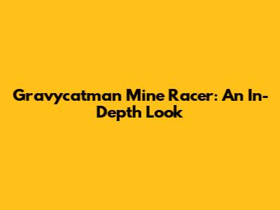 Gravycatman Mine Racer: An In-Depth Look