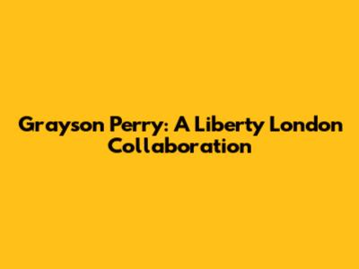 Grayson Perry: A Liberty London Collaboration
