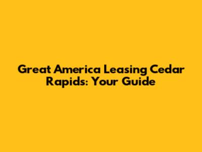 Great America Leasing Cedar Rapids: Your Guide