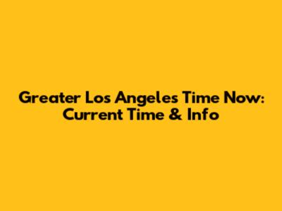 Greater Los Angeles Time Now: Current Time & Info