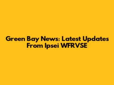 Green Bay News: Latest Updates From Ipsei WFRVSE