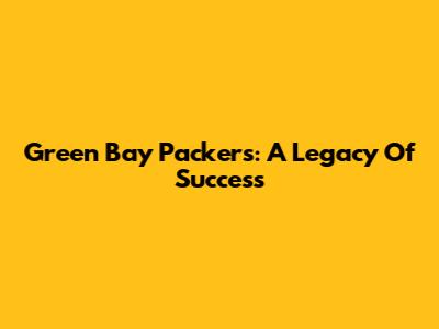 Green Bay Packers: A Legacy Of Success