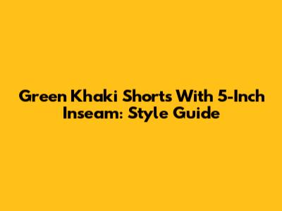 Green Khaki Shorts With 5-Inch Inseam: Style Guide