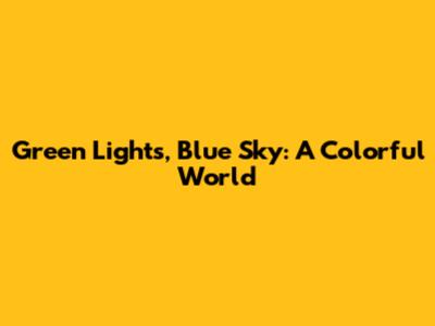 Green Lights, Blue Sky: A Colorful World