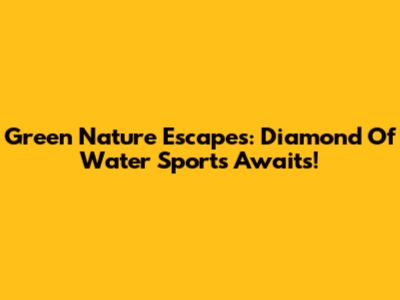 Green Nature Escapes: Diamond Of Water Sports Awaits!