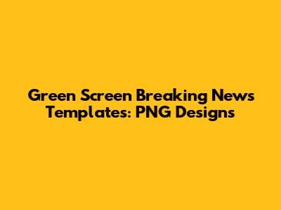 Green Screen Breaking News Templates: PNG Designs