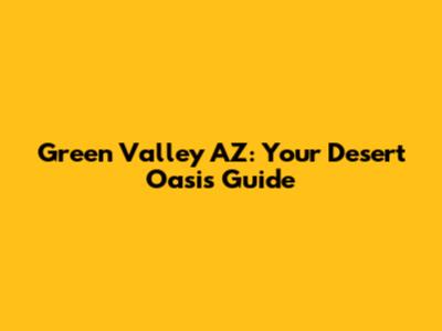 Green Valley AZ: Your Desert Oasis Guide