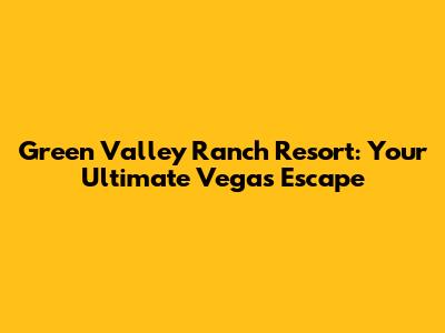 Green Valley Ranch Resort: Your Ultimate Vegas Escape