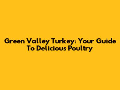 Green Valley Turkey: Your Guide To Delicious Poultry