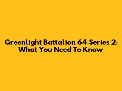 Greenlight Battalion 64 Series 2: What You Need To Know