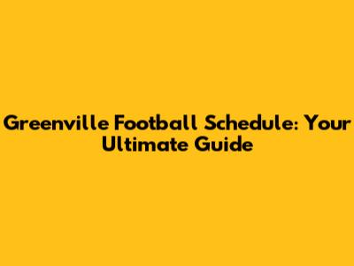 Greenville Football Schedule: Your Ultimate Guide