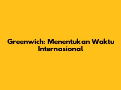 Greenwich: Menentukan Waktu Internasional