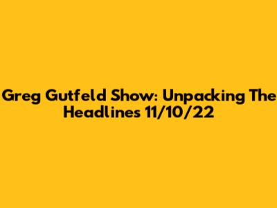 Greg Gutfeld Show: Unpacking The Headlines 11/10/22