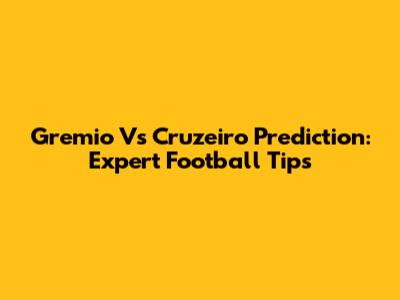 Gremio Vs Cruzeiro Prediction: Expert Football Tips
