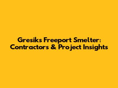 Gresik's Freeport Smelter: Contractors & Project Insights