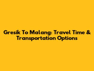 Gresik To Malang: Travel Time & Transportation Options