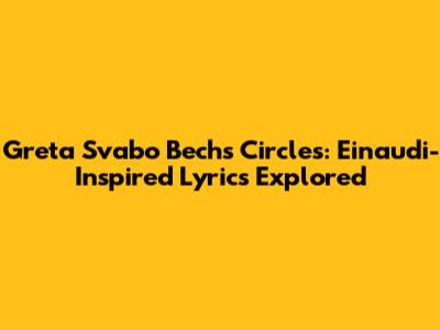 Greta Svabo Bech's Circles: Einaudi-Inspired Lyrics Explored