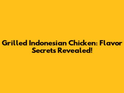 Grilled Indonesian Chicken: Flavor Secrets Revealed!